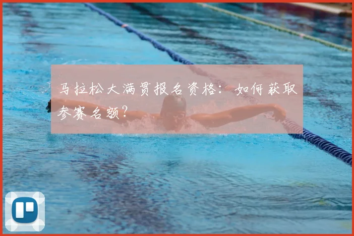 马拉松大满贯报名资格：如何获取参赛名额？