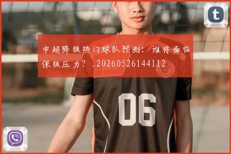 中超降级热门球队预测：谁将面临保级压力？_20260526144112