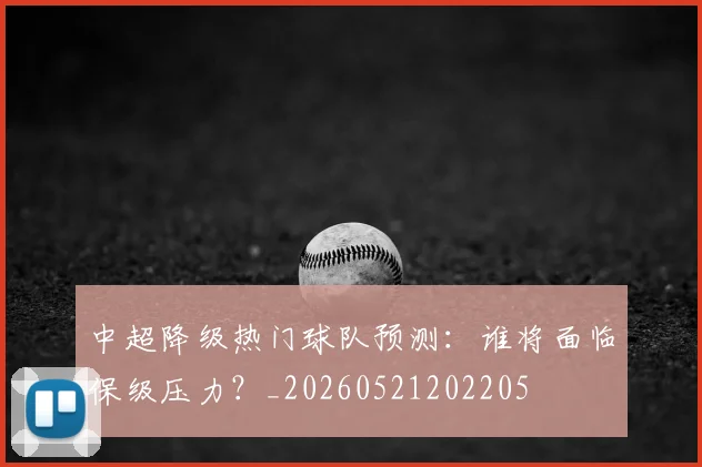 中超降级热门球队预测：谁将面临保级压力？_20260521202205