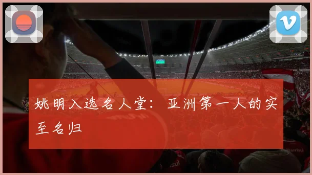 姚明入选名人堂:亚洲第一人的实至名归