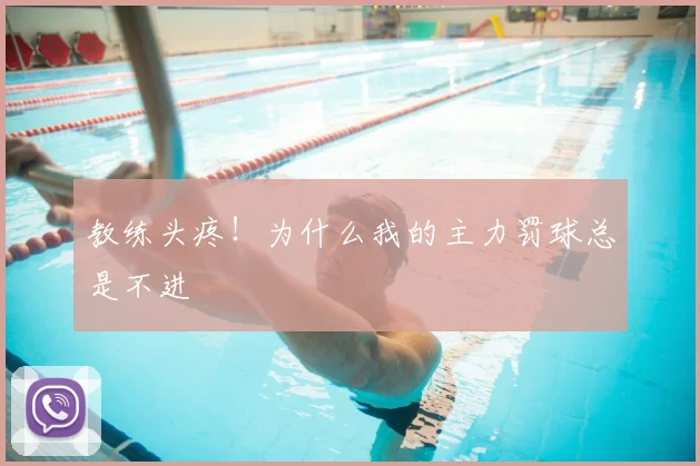 教练头疼！为什么我的主力罚球总是不进