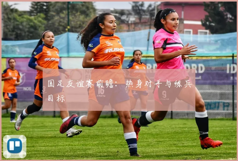 国足友谊赛前瞻:热身对手与练兵目标