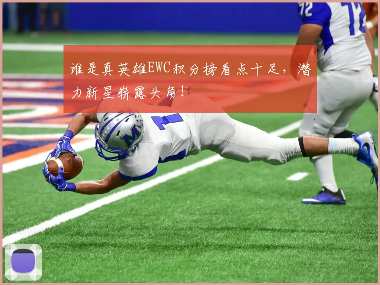 谁是真英雄EWC积分榜看点十足，潜力新星崭露头角！