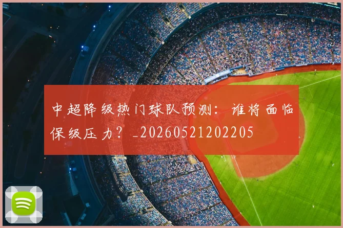 中超降级热门球队预测:谁将面临保级压力?_20260521202205