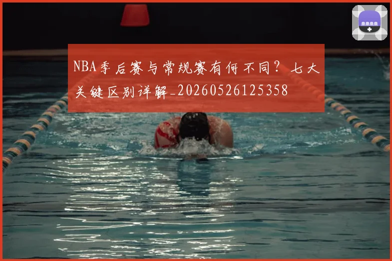 NBA季后赛与常规赛有何不同？七大关键区别详解_20260526125358