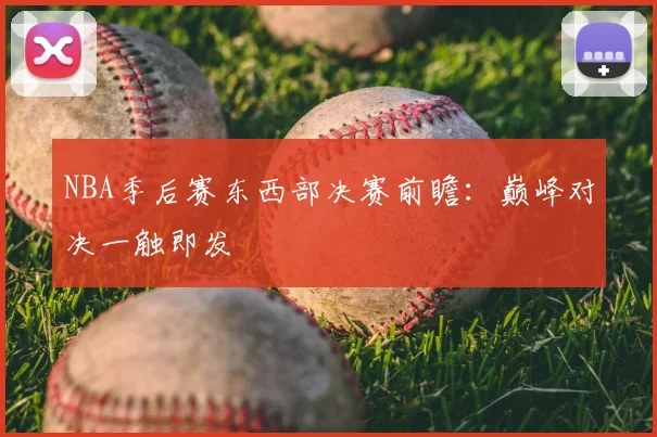 NBA季后赛东西部决赛前瞻:巅峰对决一触即发